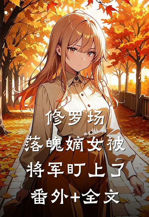 修罗场：落魄嫡女被将军盯上了:(番外)+(全文)