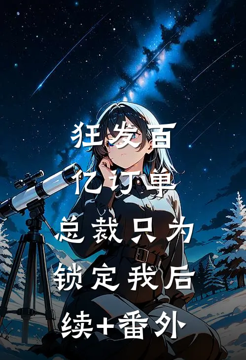 狂发百亿订单，总裁只为锁定我后续+番外