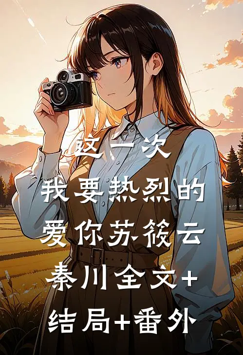这一次，我要热烈的爱你苏筱云秦川全文+结局+番外