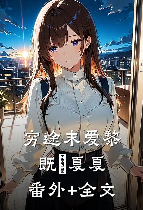 穷途末爱黎既晞夏夏:(番外)+(全文)