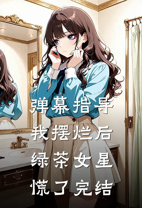弹幕指导我摆烂后，绿茶女星慌了完结