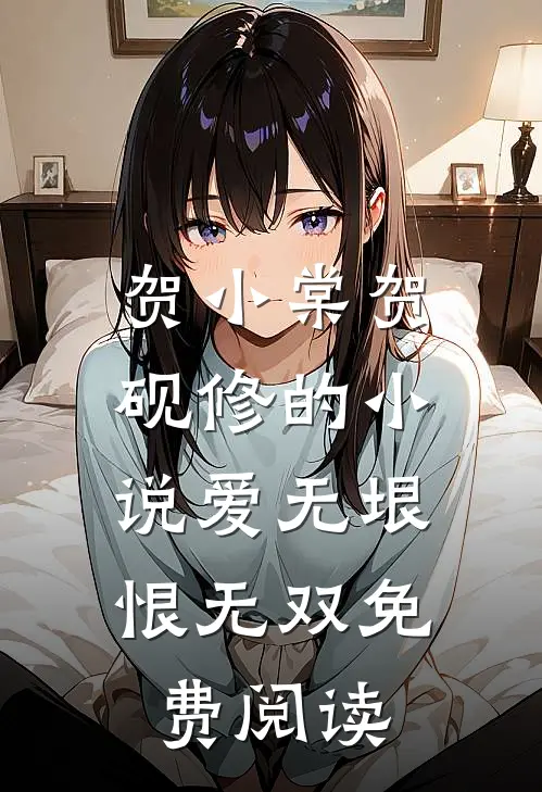 贺小棠贺砚修的小说爱无垠，恨无双免费阅读