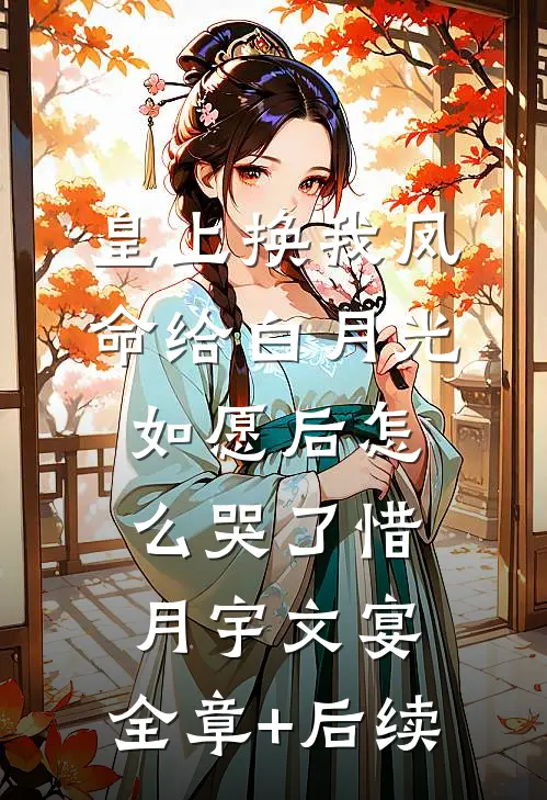 皇上换我凤命给白月光，如愿后怎么哭了惜月宇文宴:全章+后续