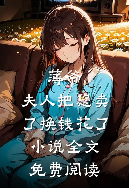 薄爷，夫人把您卖了换钱花了小说全文免费阅读