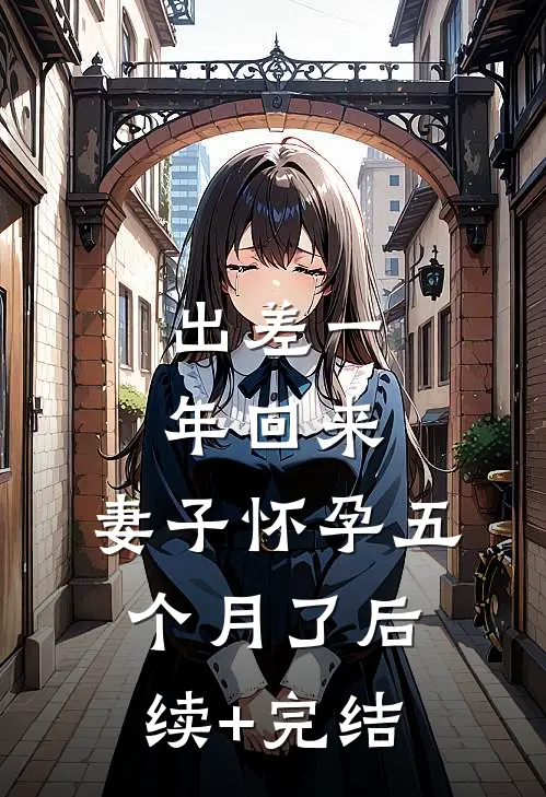 出差一年回来，妻子怀孕五个月了后续+完结
