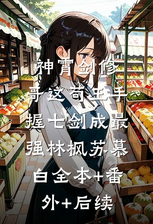 神霄剑修：哥这苟王手握七剑成最强林枫苏慕白全本+番外+后续