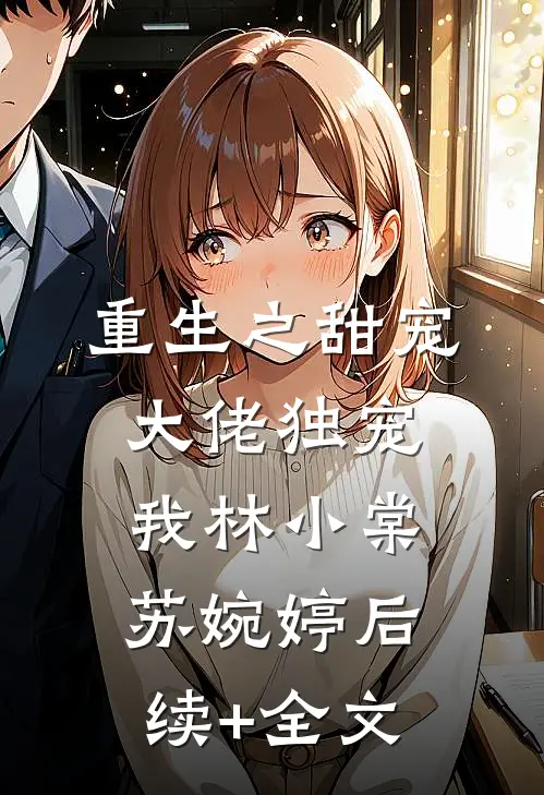 重生之甜宠大佬独宠我林小棠苏婉婷后续+全文