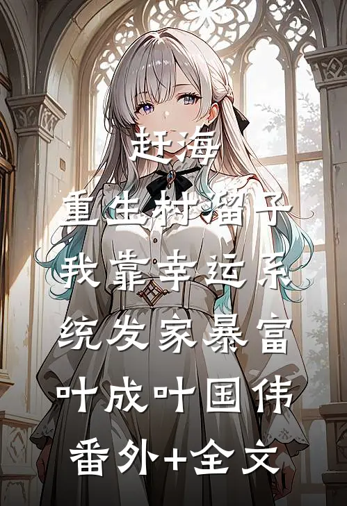 赶海：重生村溜子，我靠幸运系统发家暴富叶成叶国伟:(番外)+(全文)