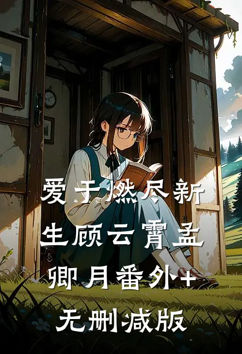 爱于燃尽新生顾云霄孟卿月番外+无删减版