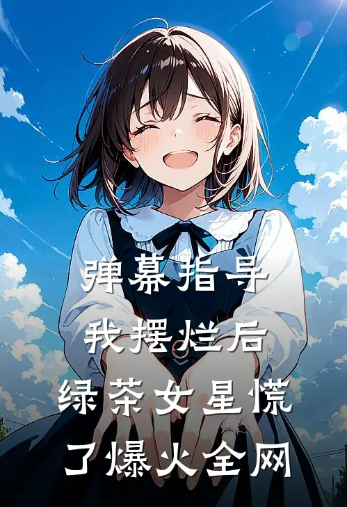 弹幕指导我摆烂后，绿茶女星慌了爆火全网