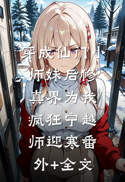 穿成仙门小师妹后修真界为我疯狂宁越师迎寒(番外)+(全文)