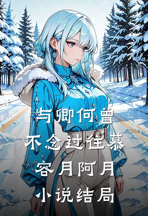 与卿何曾，不念过往慕容月阿月小说结局