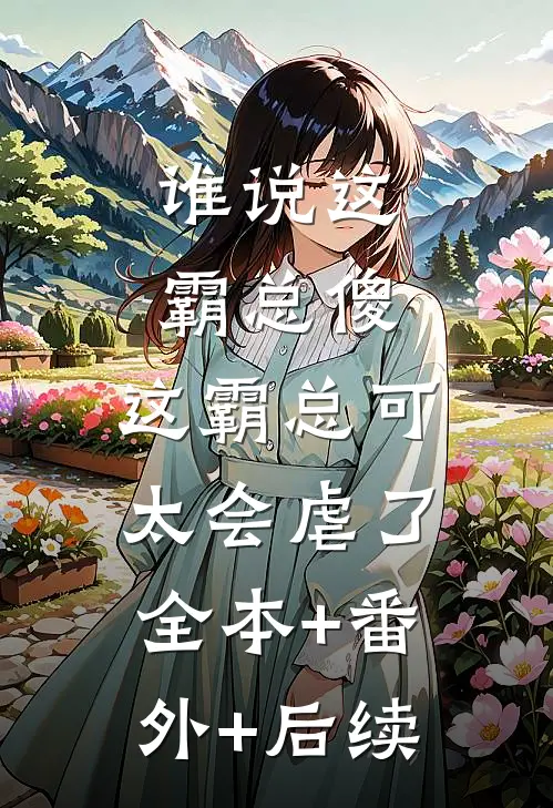 谁说这霸总傻，这霸总可太会虐了全本+番外+后续
