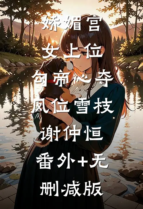娇媚宫女上位，勾帝心夺凤位雪枝谢仲恒:番外+无删减版