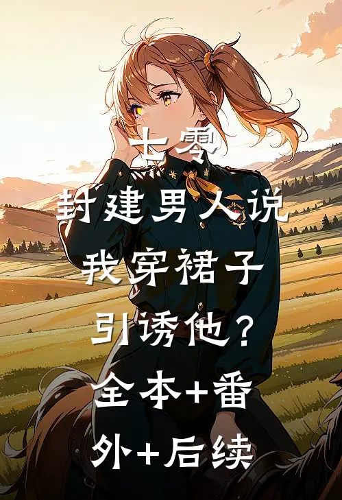 七零：封建男人说我穿裙子引诱他？全本+番外+后续