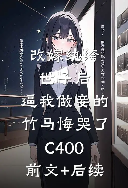 改嫁纨绔世子后，逼我做妾的竹马悔哭了C400:前文+后续