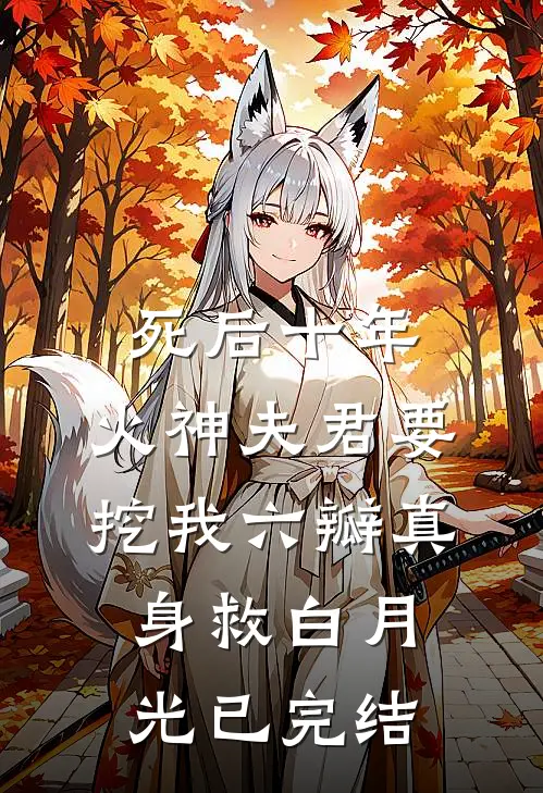 死后十年，火神夫君要挖我六瓣真身救白月光已完结
