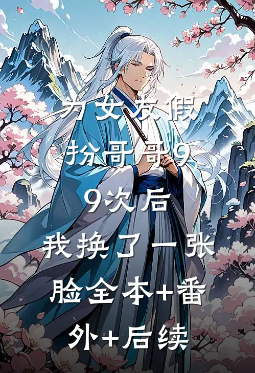 为女友假扮哥哥99次后，我换了一张脸全本+番外+后续