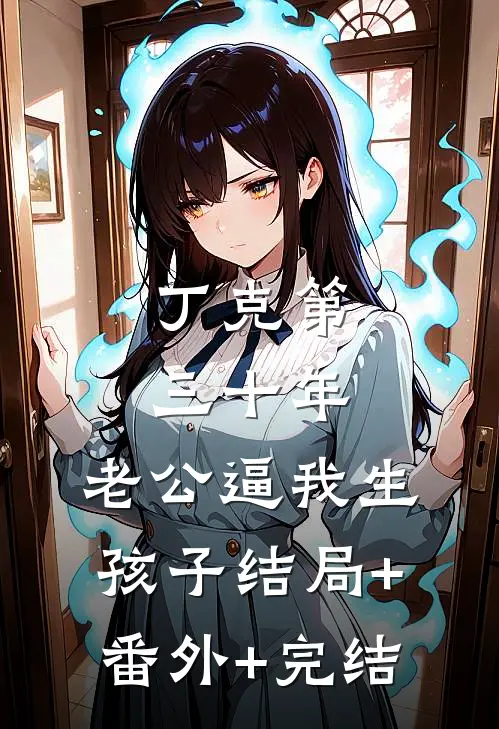 丁克第三十年，老公逼我生孩子结局+番外+完结
