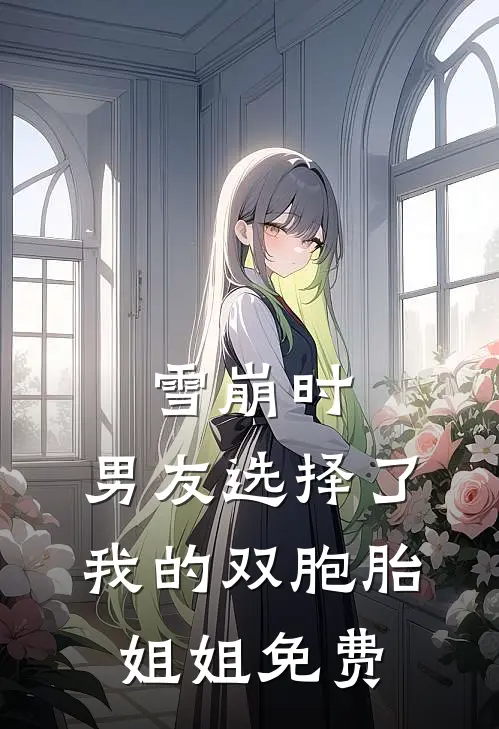雪崩时，男友选择了我的双胞胎姐姐免费