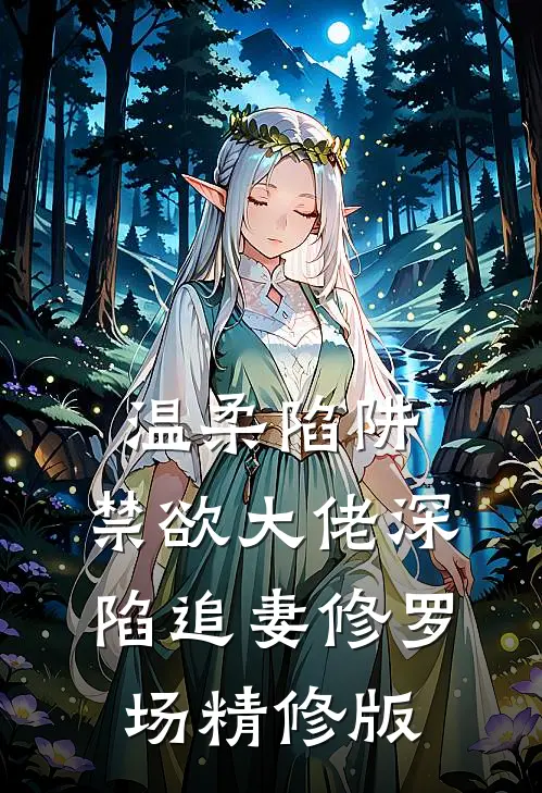 温柔陷阱：禁欲大佬深陷追妻修罗场精修版