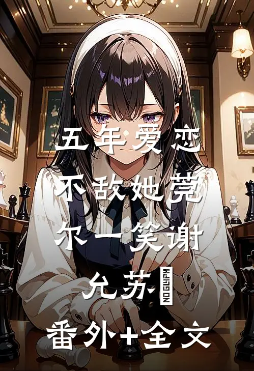 五年爱恋，不敌她莞尔一笑谢允苏玥:(番外)+(全文)