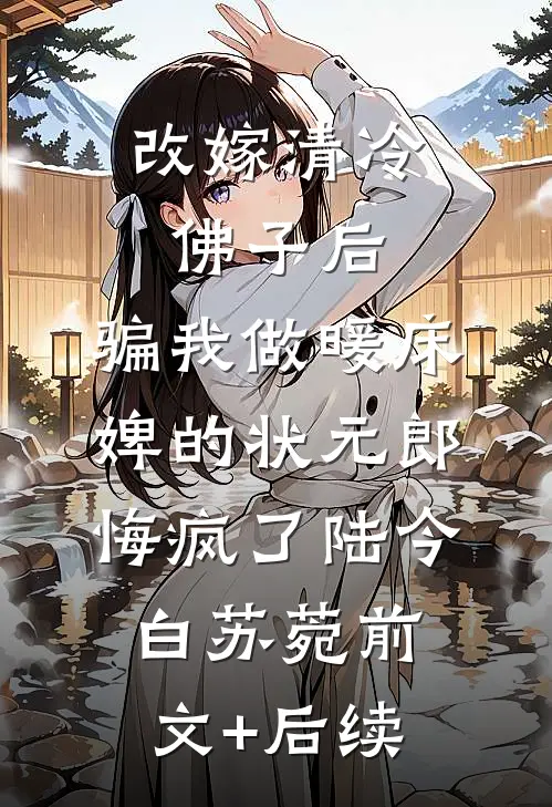 改嫁清冷佛子后，骗我做暖床婢的状元郎悔疯了陆今白苏菀前文+后续