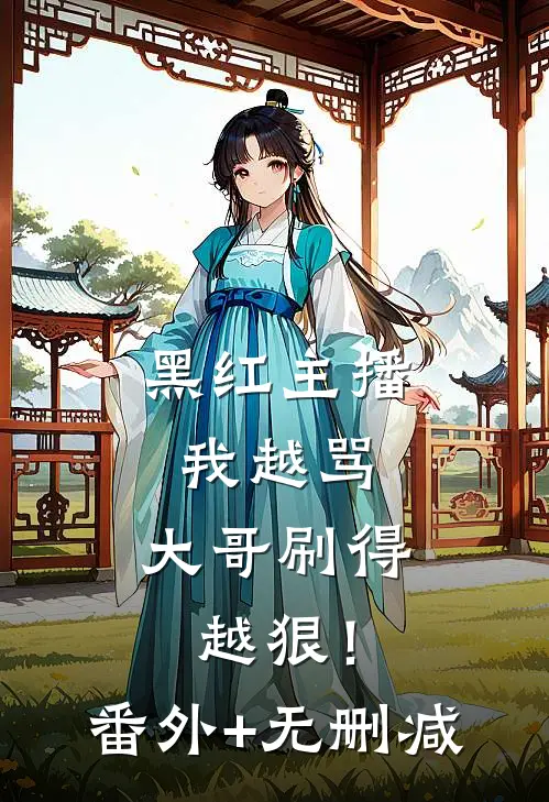 黑红主播：我越骂，大哥刷得越狠！番外+无删减