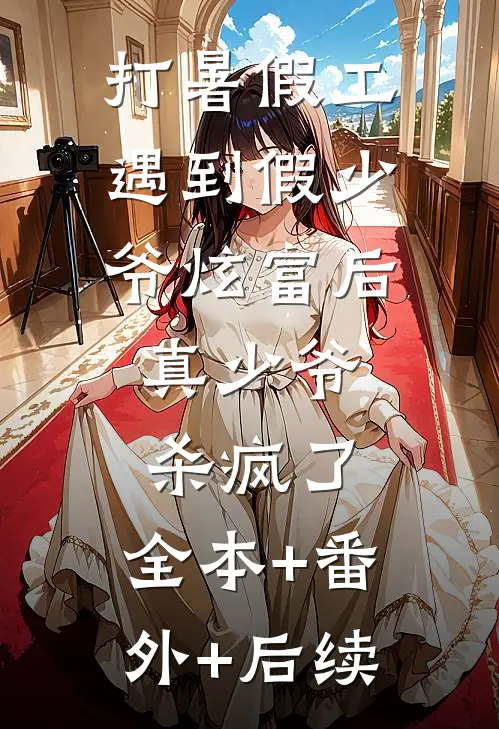 打暑假工遇到假少爷炫富后，真少爷杀疯了:全本+番外+后续
