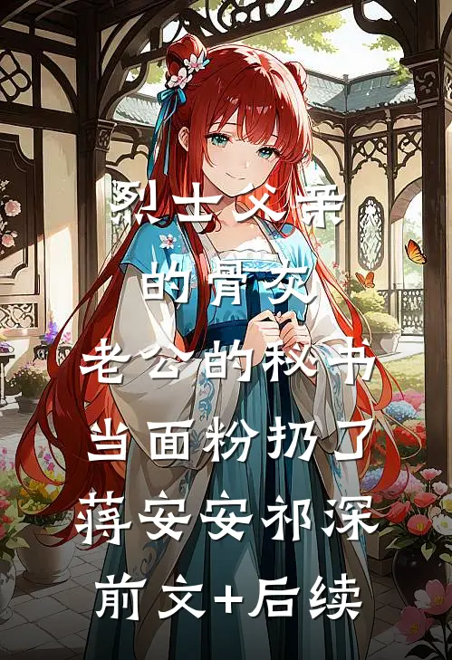 烈士父亲的骨灰，老公的秘书当面粉扔了蒋安安祁深前文+后续