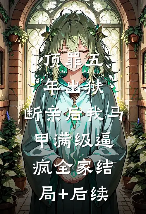 顶罪五年出狱，断亲后我马甲满级逼疯全家结局+后续