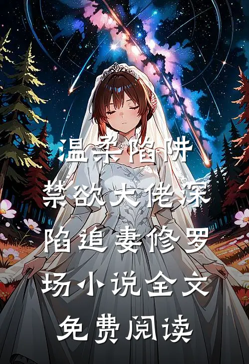 温柔陷阱：禁欲大佬深陷追妻修罗场小说全文免费阅读