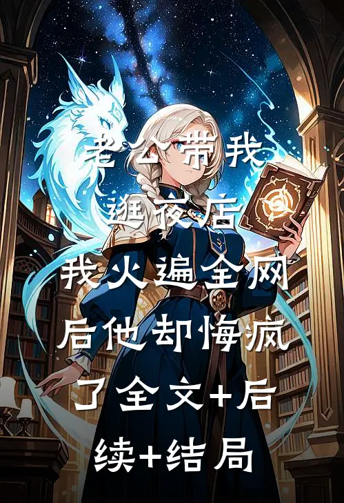 老公带我逛夜店，我火遍全网后他却悔疯了全文+后续+结局