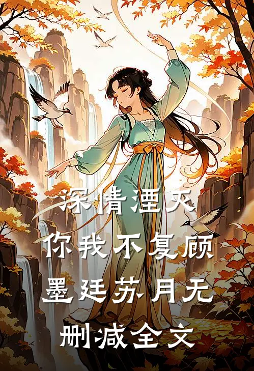 深情湮灭，你我不复顾墨廷苏月无删减全文