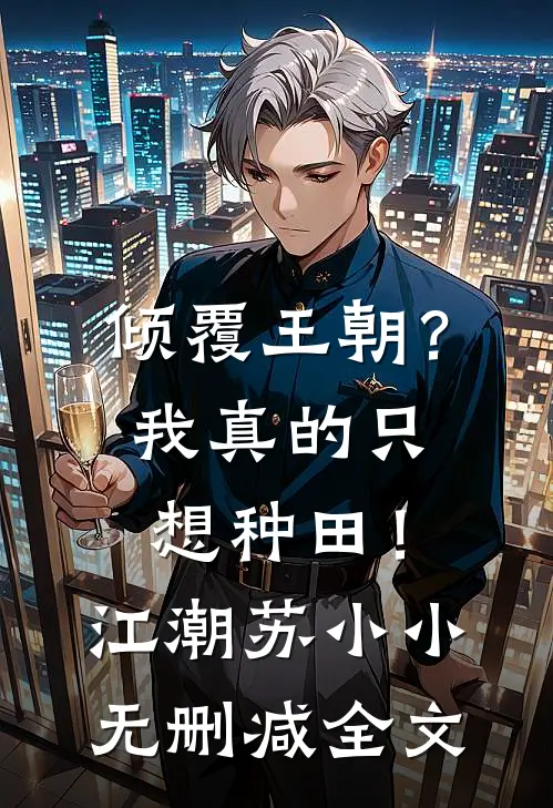 倾覆王朝？我真的只想种田！江潮苏小小无删减全文