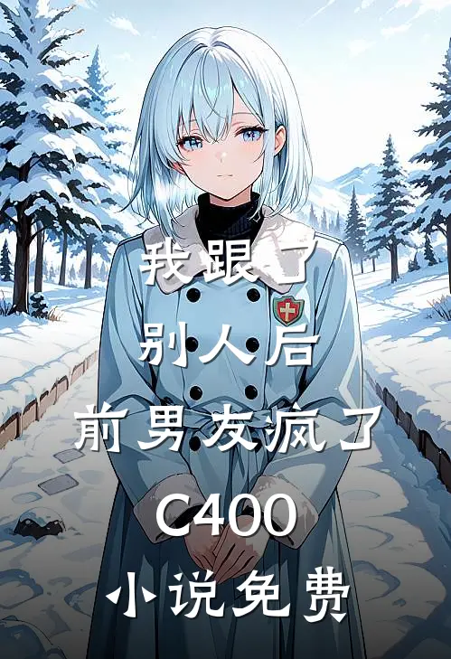 我跟了别人后，前男友疯了C400小说免费