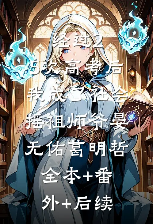 经过2.5次高考后，我成了社会摇祖师爷晏无佑葛明哲:全本+番外+后续