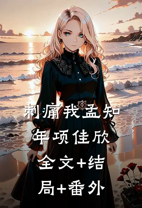 刺痛我孟知年项佳欣:全文+结局+番外