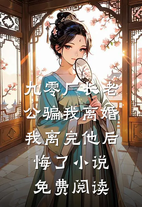 九零厂长老公骗我离婚，我离完他后悔了小说免费阅读
