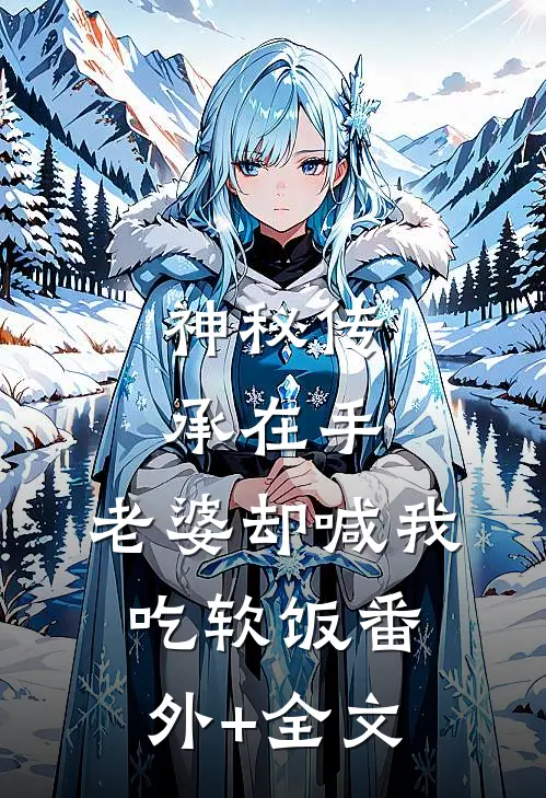 神秘传承在手，老婆却喊我吃软饭(番外)+(全文)