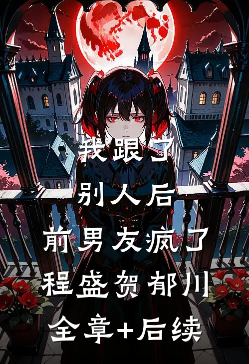 我跟了别人后，前男友疯了程盛贺郁川全章+后续