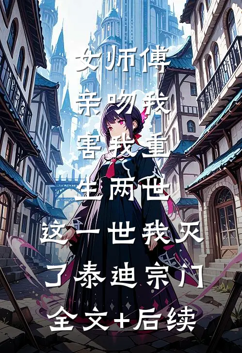 女师傅亲吻我，害我重生两世，这一世我灭了泰迪宗门全文+后续