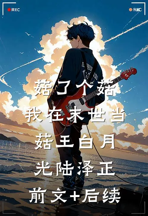 菇了个菇：我在末世当菇王白月光陆泽正:前文+后续