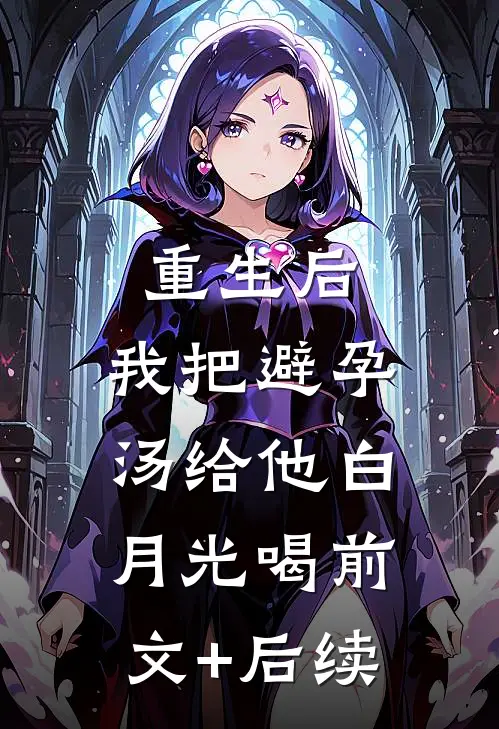 重生后，我把避孕汤给他白月光喝前文+后续