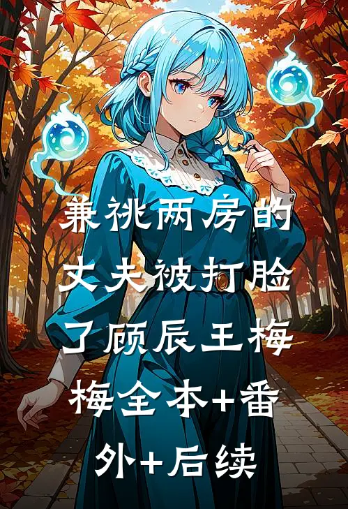 兼祧两房的丈夫被打脸了顾辰王梅梅全本+番外+后续