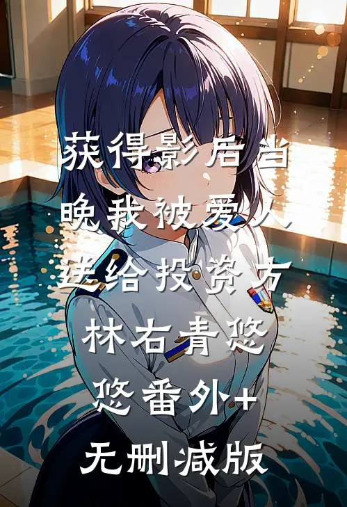 获得影后当晚我被爱人送给投资方林右青悠悠番外+无删减版