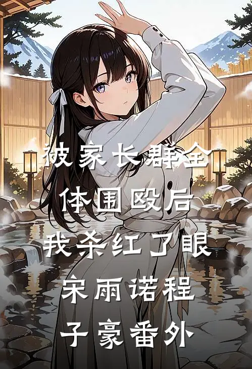 被家长群全体围殴后，我杀红了眼宋雨诺程子豪番外