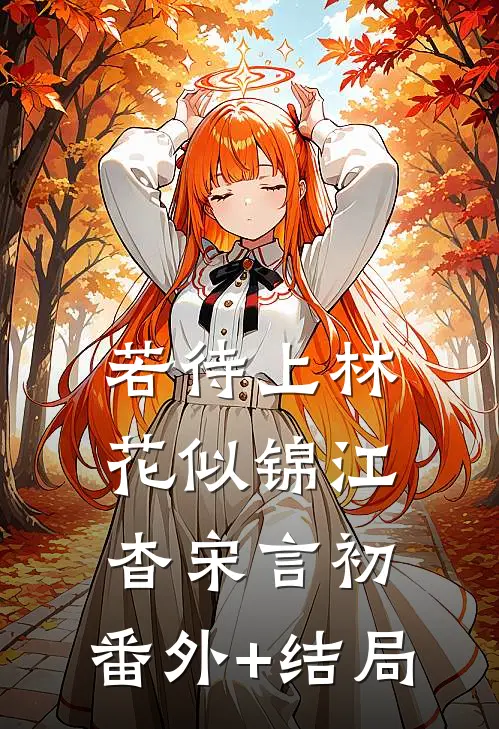 若待上林花似锦江杳宋言初:(番外)+(结局)