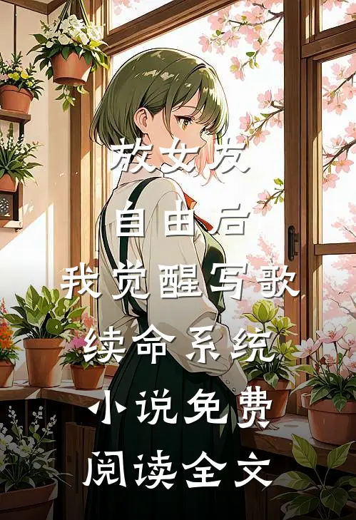 放女友自由后，我觉醒写歌续命系统小说免费阅读全文