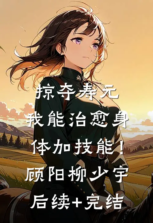 掠夺寿元，我能治愈身体加技能！顾阳柳少宇后续+完结